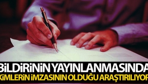 Bildirinin yayınlanmasında kimlerin imzasının olduğu araştırılıyor