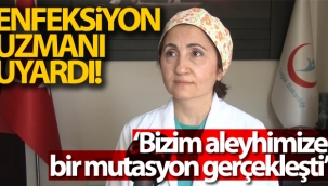 Enfeksiyon uzmanı uyardı: 'Bizim aleyhimize bir mutasyon gerçekleşti'