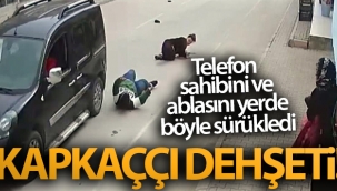 Kapkaççı dehşeti! Telefon sahibini ve ablasını yerde böyle sürükledi
