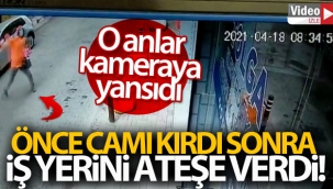 Önce camı kırdı, sonra iş yerini ateşe verdi
