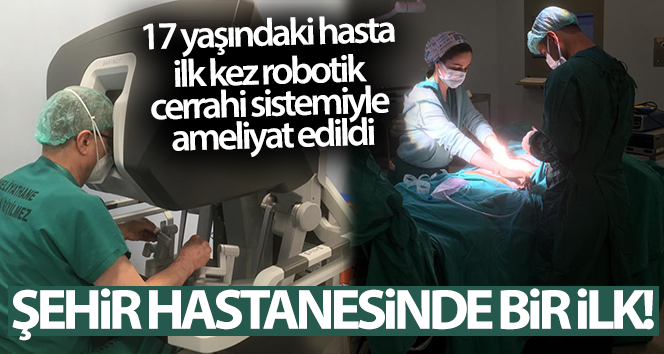 Şehir Hastanesinde bir ilk! 17 yaşındaki bir hastaya yapıldı