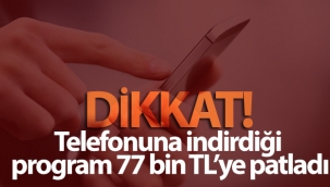 Telefonuna indirdiği program 77 bin TL'ye patladı