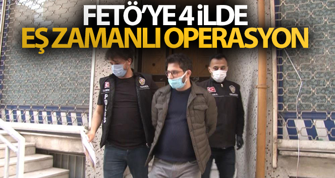 Terör örgütü FETÖ/PDY'ye yönelik 4 ilde eş zamanlı operasyon